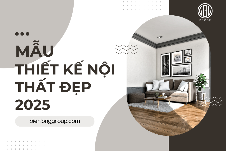 Mẫu thiết kế nội thất đẹp 2025 xu hướng mới nổi bật